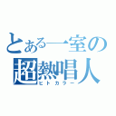 とある一室の超熱唱人（ヒトカラー）