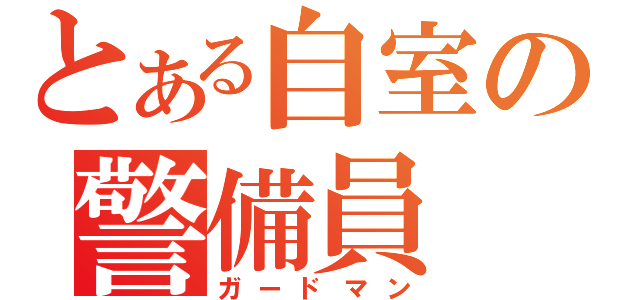 とある自室の警備員（ガードマン）