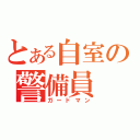 とある自室の警備員（ガードマン）