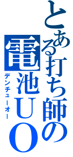 とある打ち師の電池ＵＯ（デンチューオー）