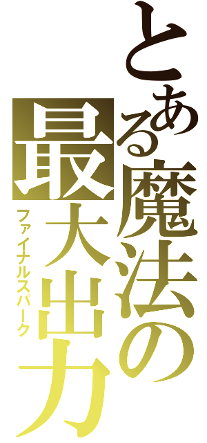 とある魔法の最大出力（ファイナルスパーク）