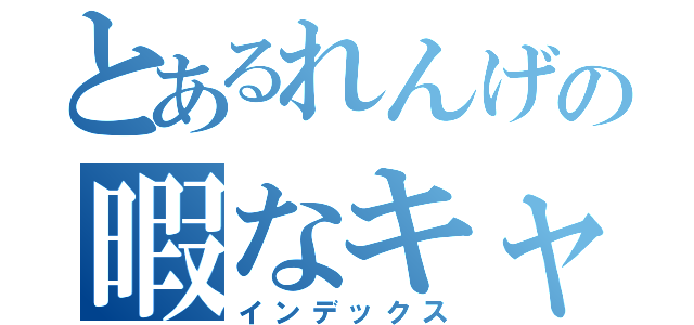 とあるれんげの暇なキャス（インデックス）