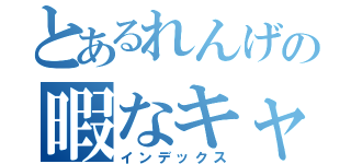 とあるれんげの暇なキャス（インデックス）