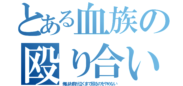 とある血族の殴り合い（俺はお前が泣くまで殴るのをやめない）