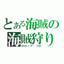 とある海賊の海賊狩り（ロロノア・ゾロ）