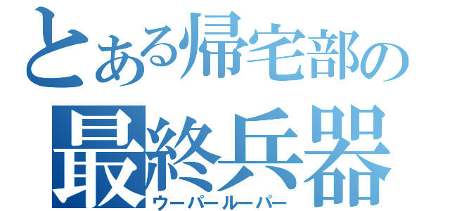 とある帰宅部の最終兵器（ウーパールーパー）