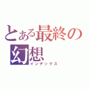 とある最終の幻想（インデックス）