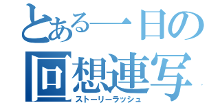 とある一日の回想連写（ストーリーラッシュ）