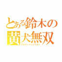 とある鈴木の黄犬無双（アルティメットラゴゥ）