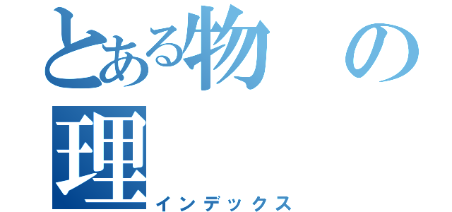 とある物の理（インデックス）