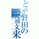 とある磐田の三浦文来（チャン）