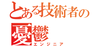 とある技術者の憂鬱（エンジニア）