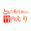 とある本庄町の竹内えりん（ドＳ）