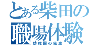 とある柴田の職場体験（幼稚園の先生）