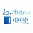 とある事務員の１０回更新（）