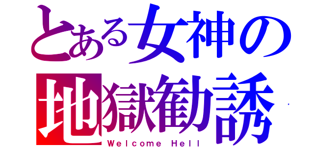 とある女神の地獄勧誘（Ｗｅｌｃｏｍｅ Ｈｅｌｌ）