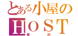 とある小屋のＨＯＳＴ（摩訶）