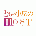 とある小屋のＨＯＳＴ（摩訶）