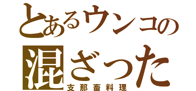 とあるウンコの混ざった（支那畜料理）