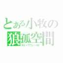 とある小牧の狼孤空間（スリップフィールド）