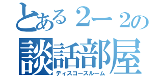 とある２ー２の談話部屋（ディスコースルーム）