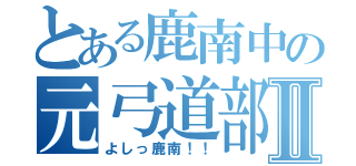 とある鹿南中の元弓道部Ⅱ（よしっ鹿南！！）