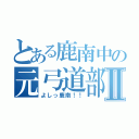 とある鹿南中の元弓道部Ⅱ（よしっ鹿南！！）