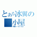 とある冰翼の 小屋（可愛い～な？ＸＤ）