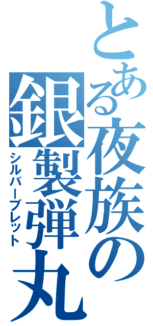 とある夜族の銀製弾丸（シルバーブレット）