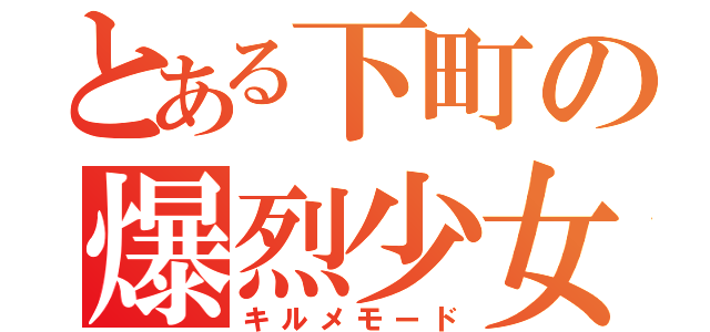 とある下町の爆烈少女（キルメモード）