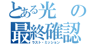 とある光の最終確認（ラスト・ミッション）