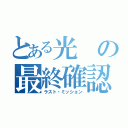 とある光の最終確認（ラスト・ミッション）