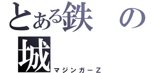 とある鉄の城（マジンガーＺ）