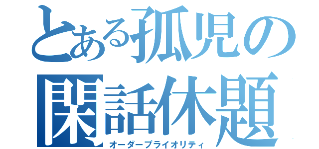 とある孤児の閑話休題（オーダープライオリティ）