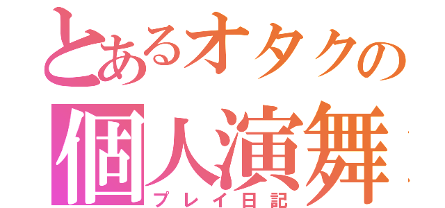 とあるオタクの個人演舞（プレイ日記）