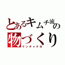 とあるキムチ流の物づくり（ケンチャナヨ）