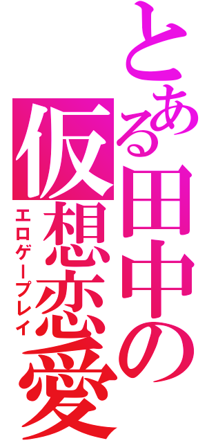 とある田中の仮想恋愛（エロゲープレイ）