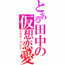 とある田中の仮想恋愛（エロゲープレイ）