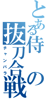 とある侍の抜刀合戦（チャンバラ）