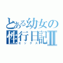 とある幼女の性行日記Ⅱ（セックス）