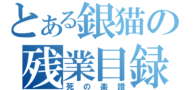 とある銀猫の残業目録（死の楽譜）