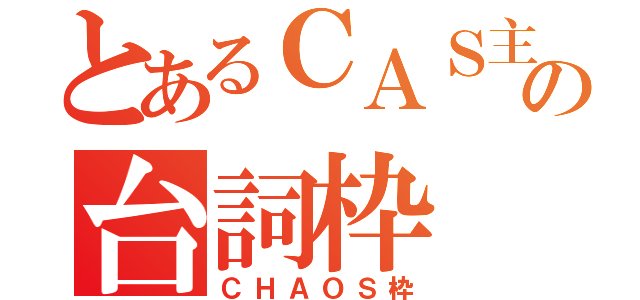 とあるＣＡＳ主の台詞枠（ＣＨＡＯＳ枠）