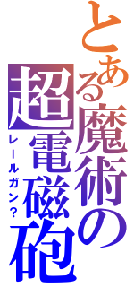 とある魔術の超電磁砲（レールガン？）