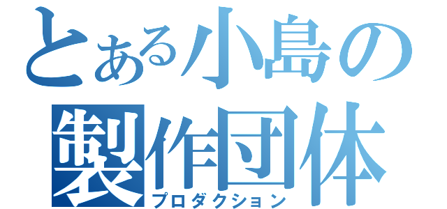 とある小島の製作団体（プロダクション）