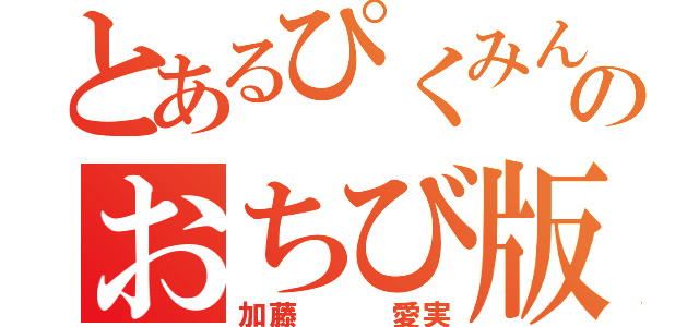 とあるぴくみんのおちび版（加藤   愛実）