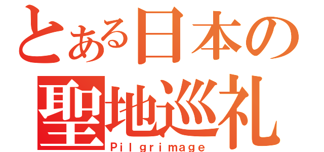 とある日本の聖地巡礼（Ｐｉｌｇｒｉｍａｇｅ）