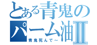 とある青鬼のパーム油Ⅱ（青鬼死んで～）