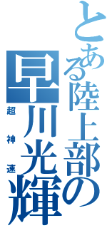 とある陸上部の早川光輝（超神速）