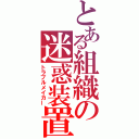 とある組織の迷惑装置（トラブルメイカー）