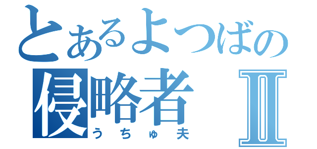 とあるよつばの侵略者Ⅱ（うちゅ夫）